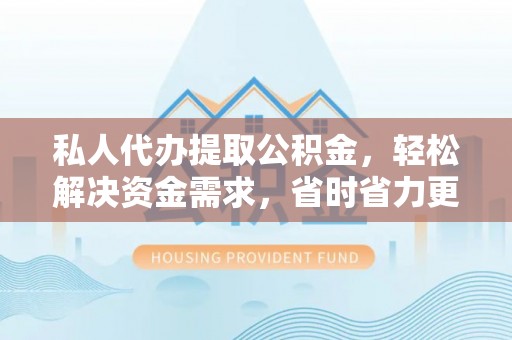 日照私人代办提取公积金，轻松解决资金需求，省时省力更高效