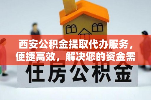 日照西安公积金提取代办服务，便捷高效，解决您的资金需求
