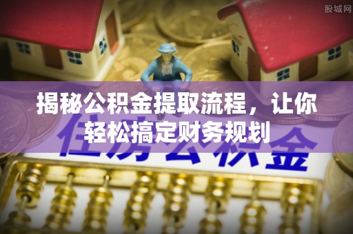 日照揭秘公积金提取流程，让你轻松搞定财务规划