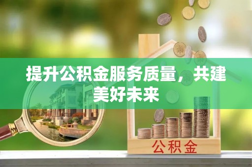 日照提升公积金服务质量，共建美好未来
