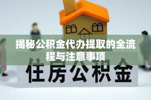 日照揭秘公积金代办提取的全流程与注意事项
