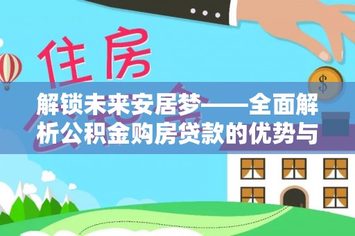 日照解锁未来安居梦——全面解析公积金购房贷款的优势与策略