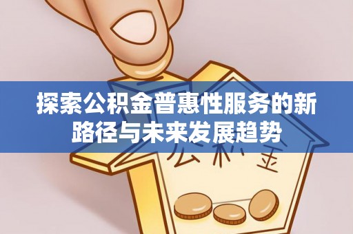日照探索公积金普惠性服务的新路径与未来发展趋势