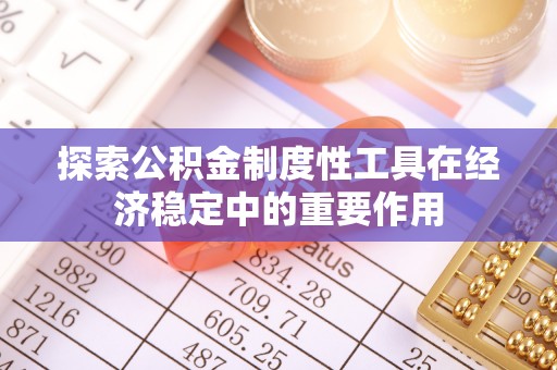 日照探索公积金制度性工具在经济稳定中的重要作用