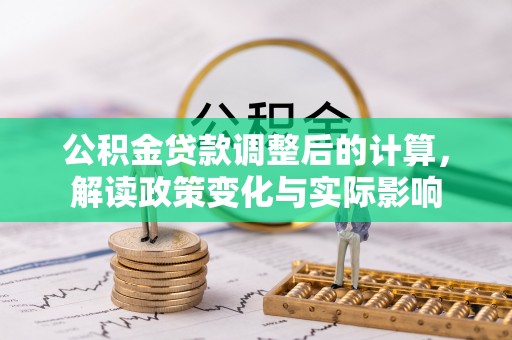 日照公积金贷款调整后的计算，解读政策变化与实际影响