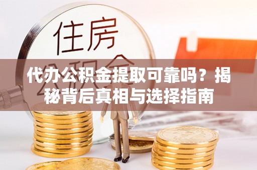 日照代办公积金提取可靠吗？揭秘背后真相与选择指南