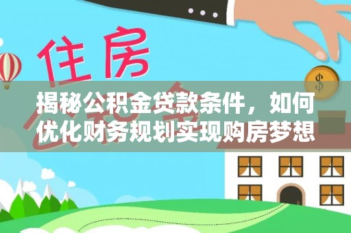 日照揭秘公积金贷款条件，如何优化财务规划实现购房梦想