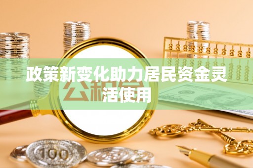 日照政策新变化助力居民资金灵活使用