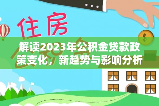 日照解读2023年公积金贷款政策变化，新趋势与影响分析