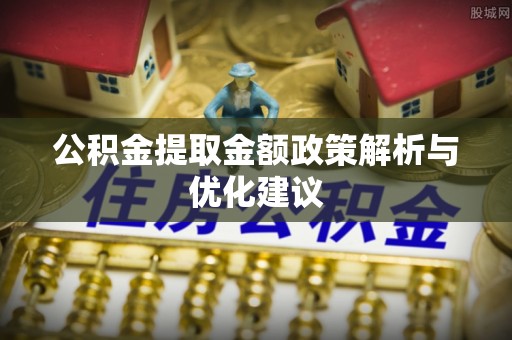 日照公积金提取金额政策解析与优化建议