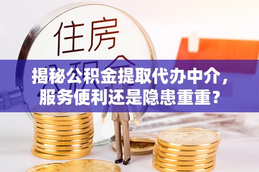 日照揭秘公积金提取代办中介，服务便利还是隐患重重？