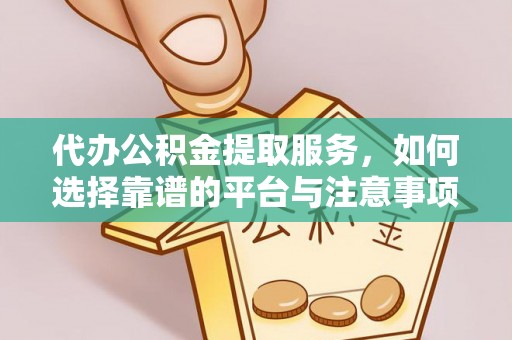 日照代办公积金提取服务，如何选择靠谱的平台与注意事项
