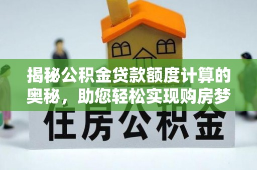 日照揭秘公积金贷款额度计算的奥秘，助您轻松实现购房梦想