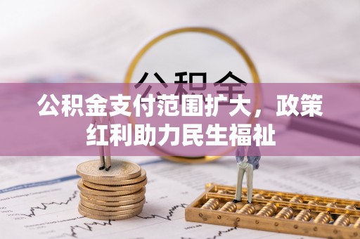 日照公积金支付范围扩大，政策红利助力民生福祉