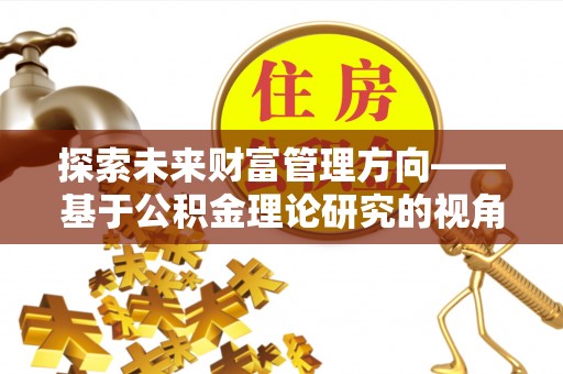 日照探索未来财富管理方向——基于公积金理论研究的视角