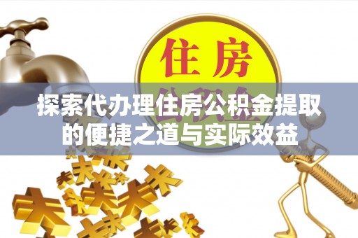日照探索代办理住房公积金提取的便捷之道与实际效益