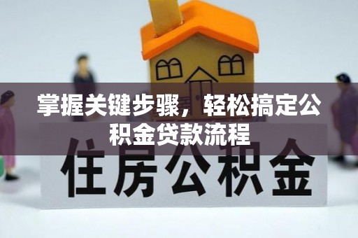日照掌握关键步骤，轻松搞定公积金贷款流程