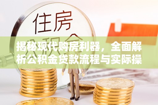 日照揭秘现代购房利器，全面解析公积金贷款流程与实际操作指南