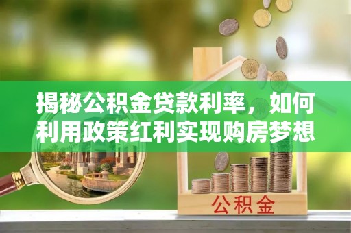日照揭秘公积金贷款利率，如何利用政策红利实现购房梦想？