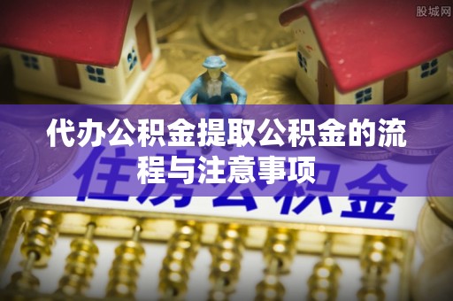 日照代办公积金提取公积金的流程与注意事项
