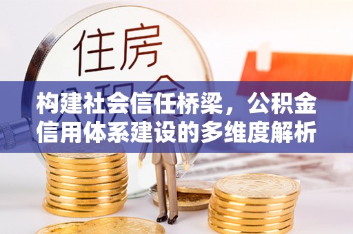日照构建社会信任桥梁，公积金信用体系建设的多维度解析
