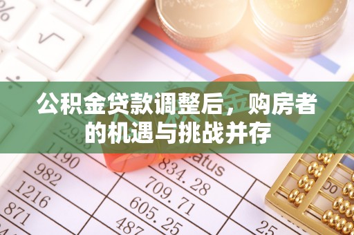 日照公积金贷款调整后，购房者的机遇与挑战并存