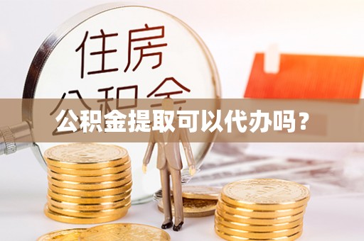 日照公积金提取可以代办吗？