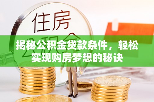 日照揭秘公积金贷款条件，轻松实现购房梦想的秘诀