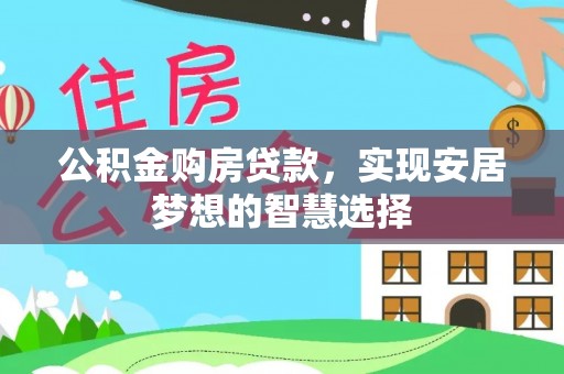日照公积金购房贷款，实现安居梦想的智慧选择