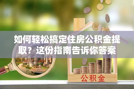 日照如何轻松搞定住房公积金提取？这份指南告诉你答案