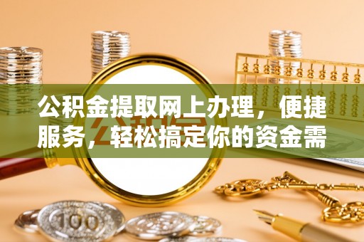 日照公积金提取网上办理，便捷服务，轻松搞定你的资金需求