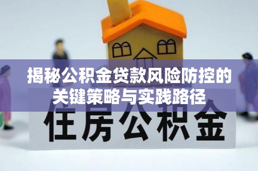 日照揭秘公积金贷款风险防控的关键策略与实践路径