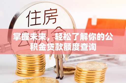 日照掌握未来，轻松了解你的公积金贷款额度查询