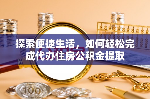 日照探索便捷生活，如何轻松完成代办住房公积金提取
