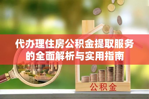 日照代办理住房公积金提取服务的全面解析与实用指南