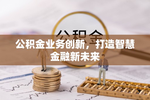 日照公积金业务创新，打造智慧金融新未来