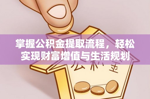 日照掌握公积金提取流程，轻松实现财富增值与生活规划