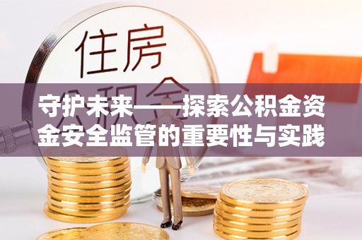 日照守护未来——探索公积金资金安全监管的重要性与实践路径