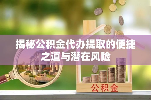 日照揭秘公积金代办提取的便捷之道与潜在风险