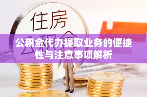 日照公积金代办提取业务的便捷性与注意事项解析