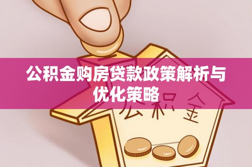 日照公积金购房贷款政策解析与优化策略