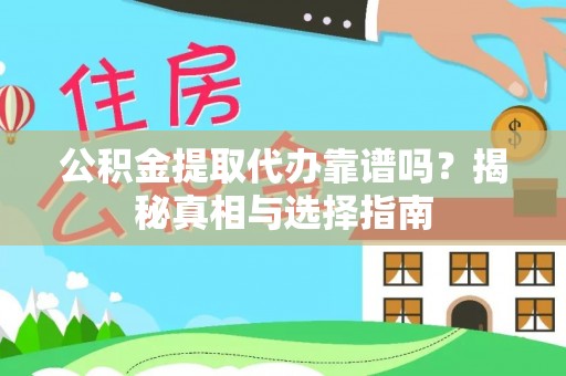 日照公积金提取代办靠谱吗？揭秘真相与选择指南