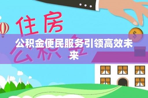 日照公积金便民服务引领高效未来