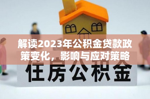 日照解读2023年公积金贷款政策变化，影响与应对策略