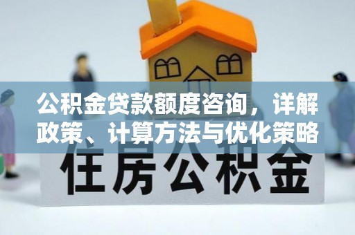 日照公积金贷款额度咨询，详解政策、计算方法与优化策略