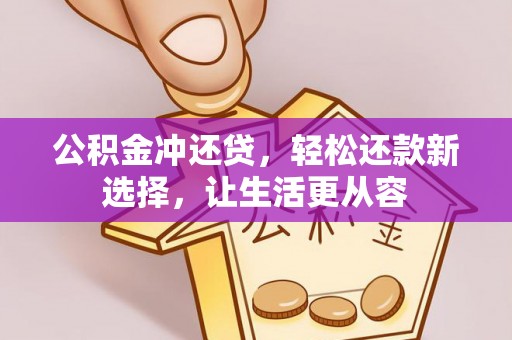 日照公积金冲还贷，轻松还款新选择，让生活更从容