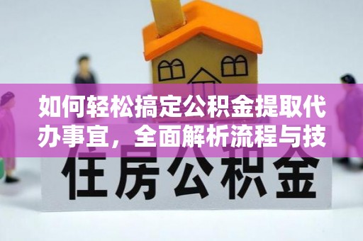 日照如何轻松搞定公积金提取代办事宜，全面解析流程与技巧