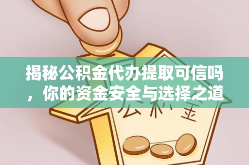 日照揭秘公积金代办提取可信吗，你的资金安全与选择之道