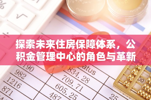 日照探索未来住房保障体系，公积金管理中心的角色与革新