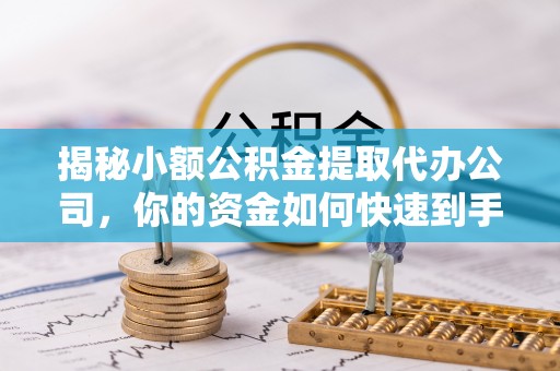 日照揭秘小额公积金提取代办公司，你的资金如何快速到手？